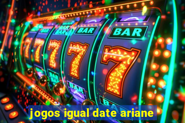 jogos igual date ariane